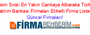 İsim+Sıralı+En+Yakın+Cankaya+Albaraka+Türk+Katılım+Bankası+Firmaları+Etiketli+Firma+Listesi Güncel+Firmaları!