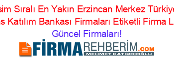 İsim+Sıralı+En+Yakın+Erzincan+Merkez+Türkiye+Finans+Katılım+Bankası+Firmaları+Etiketli+Firma+Listesi Güncel+Firmaları!
