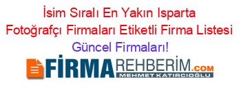 İsim+Sıralı+En+Yakın+Isparta+Fotoğrafçı+Firmaları+Etiketli+Firma+Listesi Güncel+Firmaları!