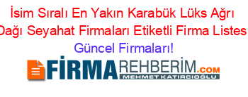 İsim+Sıralı+En+Yakın+Karabük+Lüks+Ağrı+Dağı+Seyahat+Firmaları+Etiketli+Firma+Listesi Güncel+Firmaları!