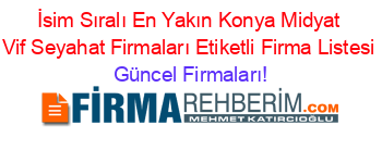 İsim+Sıralı+En+Yakın+Konya+Midyat+Vif+Seyahat+Firmaları+Etiketli+Firma+Listesi Güncel+Firmaları!