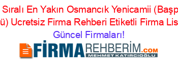 İsim+Sıralı+En+Yakın+Osmancık+Yenicamii+(Başpinar+Köyü)+Ucretsiz+Firma+Rehberi+Etiketli+Firma+Listesi Güncel+Firmaları!