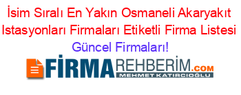 İsim+Sıralı+En+Yakın+Osmaneli+Akaryakıt+Istasyonları+Firmaları+Etiketli+Firma+Listesi Güncel+Firmaları!