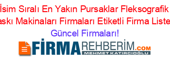 İsim+Sıralı+En+Yakın+Pursaklar+Fleksografik+Baskı+Makinaları+Firmaları+Etiketli+Firma+Listesi Güncel+Firmaları!