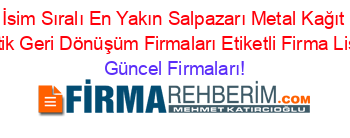 İsim+Sıralı+En+Yakın+Salpazarı+Metal+Kağıt+Plastik+Geri+Dönüşüm+Firmaları+Etiketli+Firma+Listesi Güncel+Firmaları!