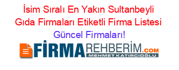 İsim+Sıralı+En+Yakın+Sultanbeyli+Gıda+Firmaları+Etiketli+Firma+Listesi Güncel+Firmaları!