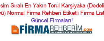 İsim+Sıralı+En+Yakın+Torul+Karşiyaka+(Dedeli+Köyü)+Normal+Firma+Rehberi+Etiketli+Firma+Listesi Güncel+Firmaları!