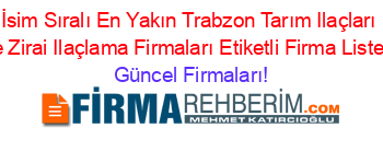 İsim+Sıralı+En+Yakın+Trabzon+Tarım+Ilaçları+Ve+Zirai+Ilaçlama+Firmaları+Etiketli+Firma+Listesi Güncel+Firmaları!