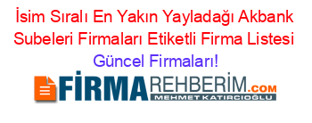 İsim+Sıralı+En+Yakın+Yayladağı+Akbank+Subeleri+Firmaları+Etiketli+Firma+Listesi Güncel+Firmaları!