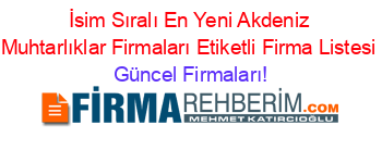 İsim+Sıralı+En+Yeni+Akdeniz+Muhtarlıklar+Firmaları+Etiketli+Firma+Listesi Güncel+Firmaları!