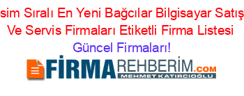 İsim+Sıralı+En+Yeni+Bağcılar+Bilgisayar+Satış+Ve+Servis+Firmaları+Etiketli+Firma+Listesi Güncel+Firmaları!