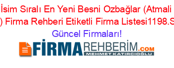 İsim+Sıralı+En+Yeni+Besni+Ozbağlar+(Atmali+Köyü)+Firma+Rehberi+Etiketli+Firma+Listesi1198.Sayfa Güncel+Firmaları!