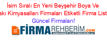 İsim+Sıralı+En+Yeni+Beyşehir+Boya+Ve+Baskı+Kimyasalları+Firmaları+Etiketli+Firma+Listesi Güncel+Firmaları!