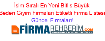 İsim+Sıralı+En+Yeni+Bitlis+Büyük+Beden+Giyim+Firmaları+Etiketli+Firma+Listesi Güncel+Firmaları!