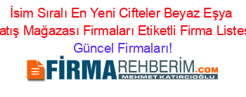 İsim+Sıralı+En+Yeni+Cifteler+Beyaz+Eşya+Satış+Mağazası+Firmaları+Etiketli+Firma+Listesi Güncel+Firmaları!