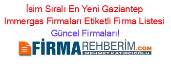 İsim+Sıralı+En+Yeni+Gaziantep+Immergas+Firmaları+Etiketli+Firma+Listesi Güncel+Firmaları!