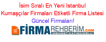İsim+Sıralı+En+Yeni+Istanbul+Kumaşçılar+Firmaları+Etiketli+Firma+Listesi Güncel+Firmaları!