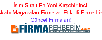 İsim+Sıralı+En+Yeni+Kırşehir+Inci+Ayakkabı+Mağazaları+Firmaları+Etiketli+Firma+Listesi Güncel+Firmaları!