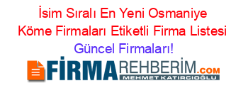 İsim+Sıralı+En+Yeni+Osmaniye+Köme+Firmaları+Etiketli+Firma+Listesi Güncel+Firmaları!