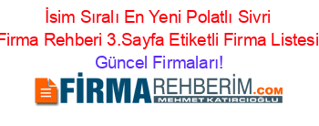 İsim+Sıralı+En+Yeni+Polatlı+Sivri+Firma+Rehberi+3.Sayfa+Etiketli+Firma+Listesi Güncel+Firmaları!