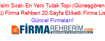 İsim+Sıralı+En+Yeni+Tutak+Topi+(Güneşgören+Köyü)+Firma+Rehberi+20.Sayfa+Etiketli+Firma+Listesi Güncel+Firmaları!