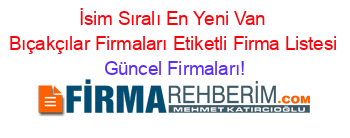 İsim+Sıralı+En+Yeni+Van+Bıçakçılar+Firmaları+Etiketli+Firma+Listesi Güncel+Firmaları!