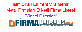 İsim+Sıralı+En+Yeni+Viranşehir+Metal+Firmaları+Etiketli+Firma+Listesi Güncel+Firmaları!