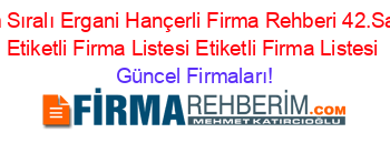 Isim+Sıralı+Ergani+Hançerli+Firma+Rehberi+42.Sayfa+Etiketli+Firma+Listesi+Etiketli+Firma+Listesi Güncel+Firmaları!