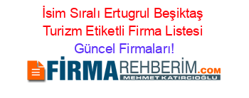 İsim+Sıralı+Ertugrul+Beşiktaş+Turizm+Etiketli+Firma+Listesi Güncel+Firmaları!