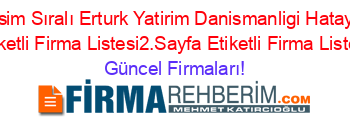 Isim+Sıralı+Erturk+Yatirim+Danismanligi+Hatay+Etiketli+Firma+Listesi2.Sayfa+Etiketli+Firma+Listesi Güncel+Firmaları!