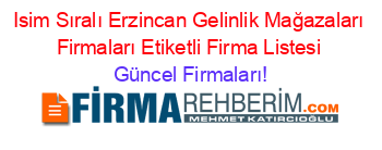 Isim+Sıralı+Erzincan+Gelinlik+Mağazaları+Firmaları+Etiketli+Firma+Listesi Güncel+Firmaları!