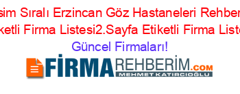 Isim+Sıralı+Erzincan+Göz+Hastaneleri+Rehberi+Etiketli+Firma+Listesi2.Sayfa+Etiketli+Firma+Listesi Güncel+Firmaları!