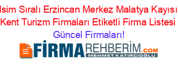 Isim+Sıralı+Erzincan+Merkez+Malatya+Kayısı+Kent+Turizm+Firmaları+Etiketli+Firma+Listesi Güncel+Firmaları!