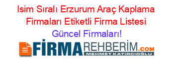 Isim+Sıralı+Erzurum+Araç+Kaplama+Firmaları+Etiketli+Firma+Listesi Güncel+Firmaları!
