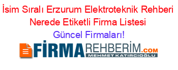 İsim+Sıralı+Erzurum+Elektroteknik+Rehberi+Nerede+Etiketli+Firma+Listesi Güncel+Firmaları!