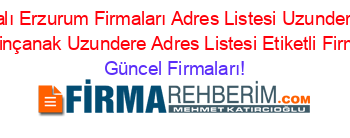 İsim+Sıralı+Erzurum+Firmaları+Adres+Listesi+Uzundere+Adres+Listesi+Altinçanak+Uzundere+Adres+Listesi+Etiketli+Firma+Listesi Güncel+Firmaları!