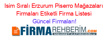 Isim+Sıralı+Erzurum+Piserro+Mağazaları+Firmaları+Etiketli+Firma+Listesi Güncel+Firmaları!