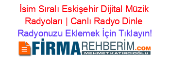 İsim+Sıralı+Eskişehir+Dijital+Müzik+Radyoları+|+Canlı+Radyo+Dinle Radyonuzu+Eklemek+İçin+Tıklayın!