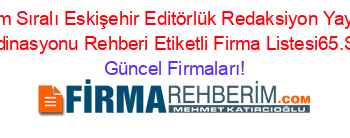 İsim+Sıralı+Eskişehir+Editörlük+Redaksiyon+Yayın+Koordinasyonu+Rehberi+Etiketli+Firma+Listesi65.Sayfa Güncel+Firmaları!