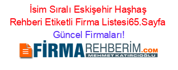 İsim+Sıralı+Eskişehir+Haşhaş+Rehberi+Etiketli+Firma+Listesi65.Sayfa Güncel+Firmaları!