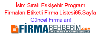 İsim+Sıralı+Eskişehir+Program+Firmaları+Etiketli+Firma+Listesi65.Sayfa Güncel+Firmaları!