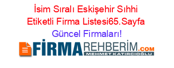 İsim+Sıralı+Eskişehir+Sıhhi+Etiketli+Firma+Listesi65.Sayfa Güncel+Firmaları!