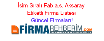 İsim+Sıralı+Fab.a.s.+Aksaray+Etiketli+Firma+Listesi Güncel+Firmaları!