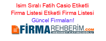 Isim+Sıralı+Fatih+Casio+Etiketli+Firma+Listesi+Etiketli+Firma+Listesi Güncel+Firmaları!