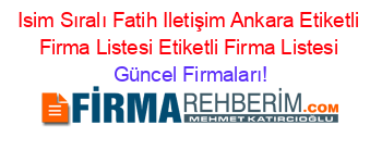 Isim+Sıralı+Fatih+Iletişim+Ankara+Etiketli+Firma+Listesi+Etiketli+Firma+Listesi Güncel+Firmaları!