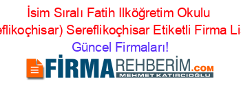 İsim+Sıralı+Fatih+Ilköğretim+Okulu+(Sereflikoçhisar)+Sereflikoçhisar+Etiketli+Firma+Listesi Güncel+Firmaları!