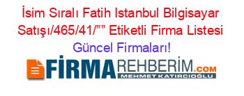 İsim+Sıralı+Fatih+Istanbul+Bilgisayar+Satışı/465/41/””+Etiketli+Firma+Listesi Güncel+Firmaları!