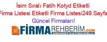 İsim+Sıralı+Fatih+Kotyd+Etiketli+Firma+Listesi+Etiketli+Firma+Listesi249.Sayfa Güncel+Firmaları!