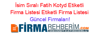 İsim+Sıralı+Fatih+Kotyd+Etiketli+Firma+Listesi+Etiketli+Firma+Listesi Güncel+Firmaları!