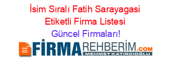 İsim+Sıralı+Fatih+Sarayagasi+Etiketli+Firma+Listesi Güncel+Firmaları!